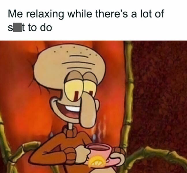 Quarter Life Crisis Memes Me relaxing while there's a lot of st to do