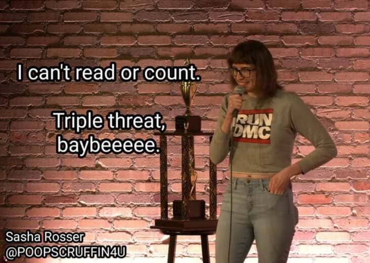 I can't read or count. Triple threat, baybeeeee. RUN DMC Sasha Rosser