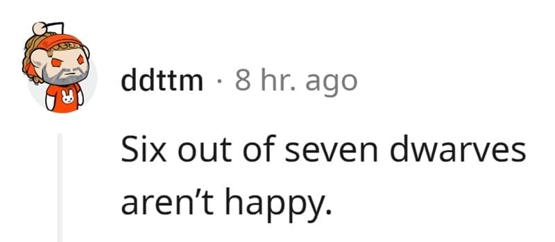 Technically True Jokes Six out of seven dwarves aren't happy.