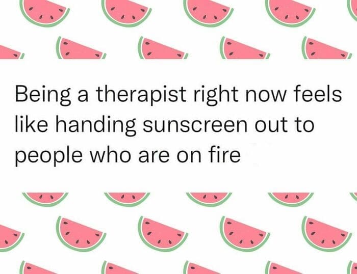 Therapy memes Being a therapist right now feels like handing sunscreen out to people who are on fire