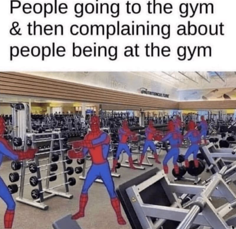 workout memes People going to the gym & then complaining about people being at the gym