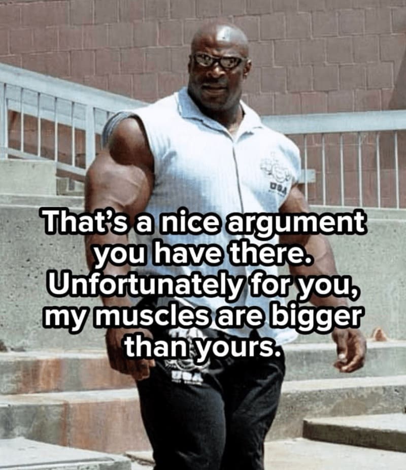 workout memes That's a nice argument you have there. Unfortunately for you, my muscles are bigger than yours.