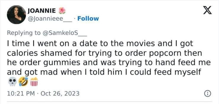 I time I went on a date to the movies and I got calories shamed for trying to order popcorn then he order gummies and was trying to hand feed me and got mad when I told him I could feed myself