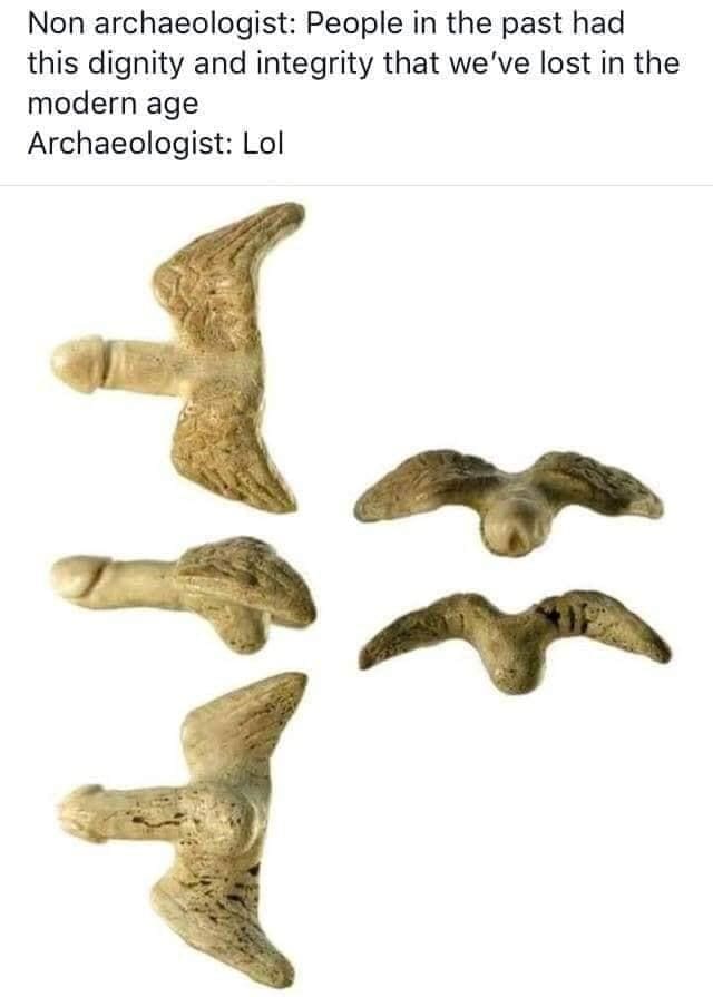 Ancient Roman Memes Non archaeologist: People in the past had this dignity and integrity that we've lost in the modern age Archaeologist: Lol