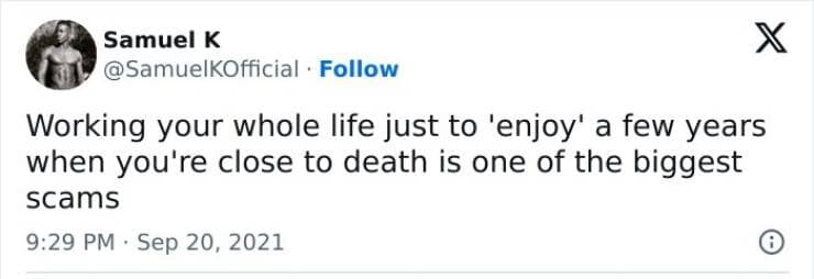 Working your whole life just to 'enjoy' a few years when you're close to death is one of the biggest scams