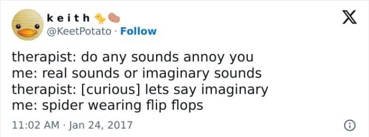 Anxiety memes therapist: do any sounds annoy you me: real sounds or imaginary sounds therapist: [curious] lets say imaginary me: spider wearing flip flops