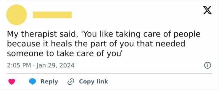 Anxiety memes My therapist said, 'You like taking care of people because it heals the part of you that needed someone to take care of you'