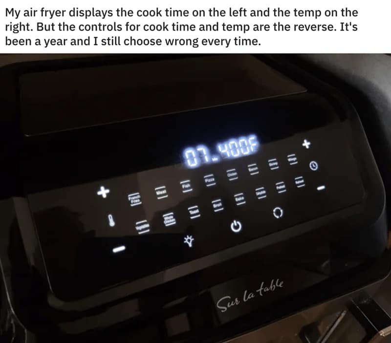 My air fryer displays the cook time on the left and the temp on the right. But the controls for cook time and temp are the reverse. It's been a year and I still choose wrong every time.