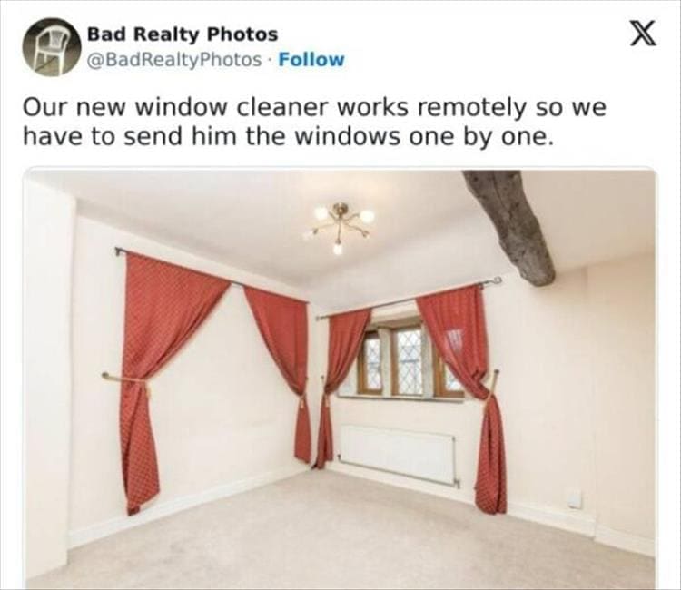 Bad Realty Photos Our new window cleaner works remotely so we have to send him the windows one by one.