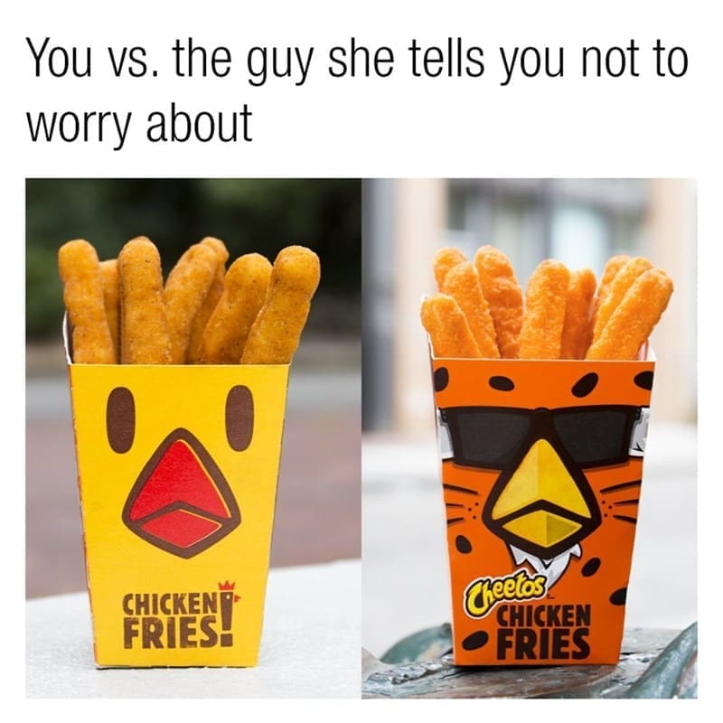 Cheeto Meme You vs. the guy she tells you not to worry about
