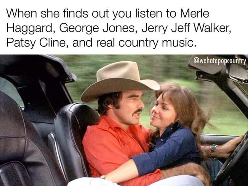 When she finds out you listen to Merle Haggard, George Jones, Jerry Jeff Walker, Patsy Cline, and real country music.