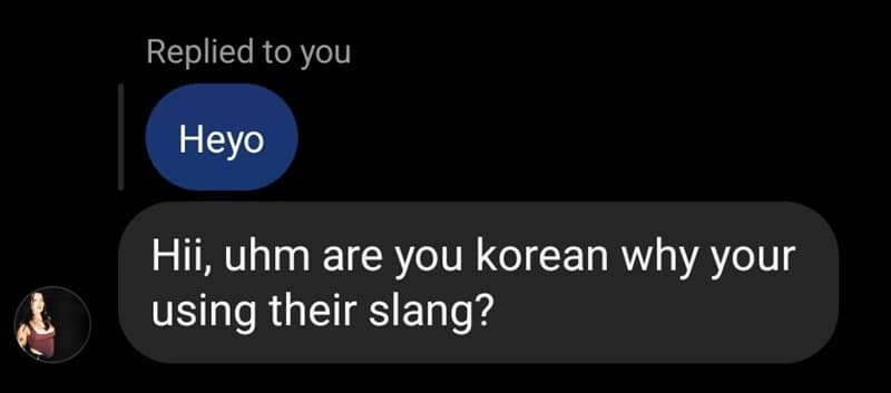 Heyo Hii, uhm are you korean why your using their slang?