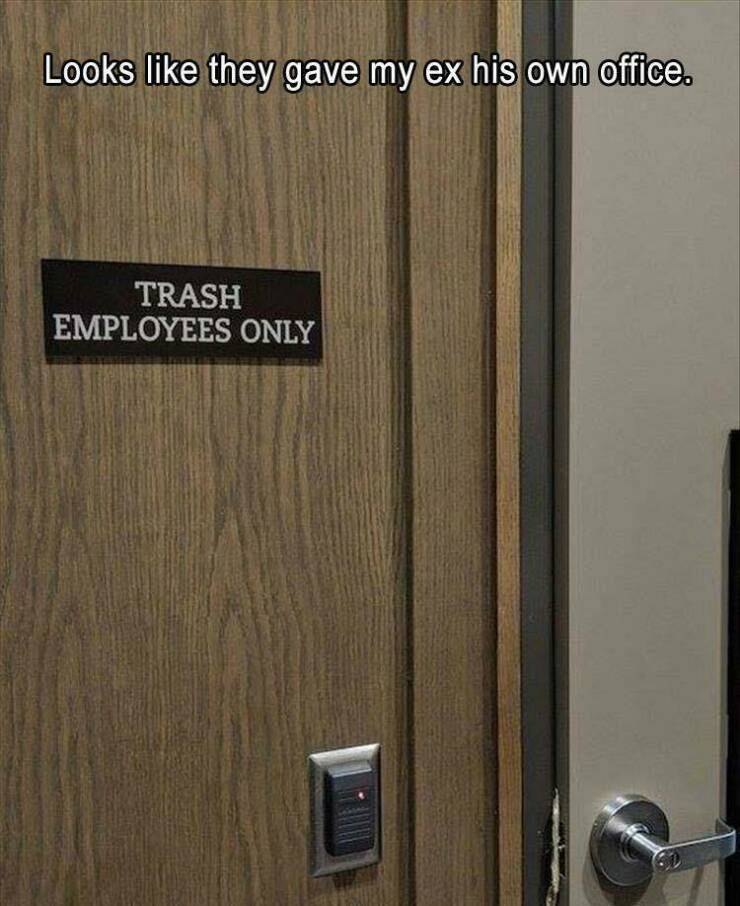 funny memes Looks like they gave my ex his own office. TRASH EMPLOYEES ONLY