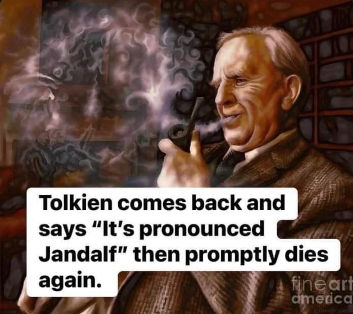 funny memes Tolkien comes back and says "It's pronounced Jandalf" then promptly dies again.