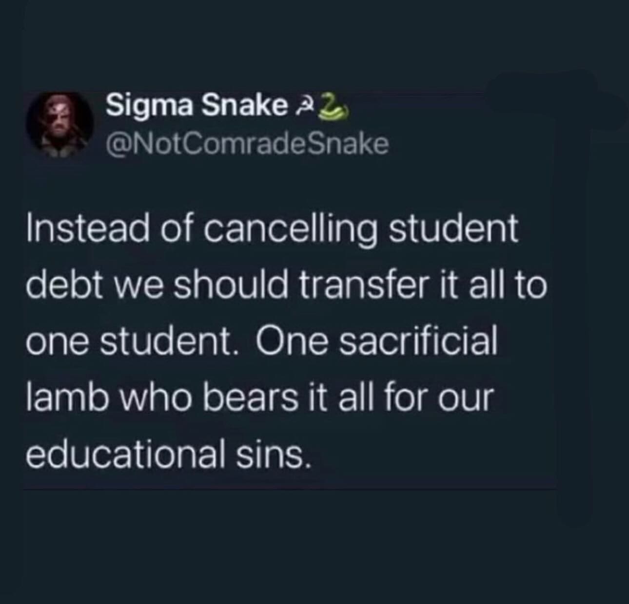 Funny memes Instead of cancelling student debt we should transfer it all to one student. One sacrificial lamb who bears it all for our educational sins.