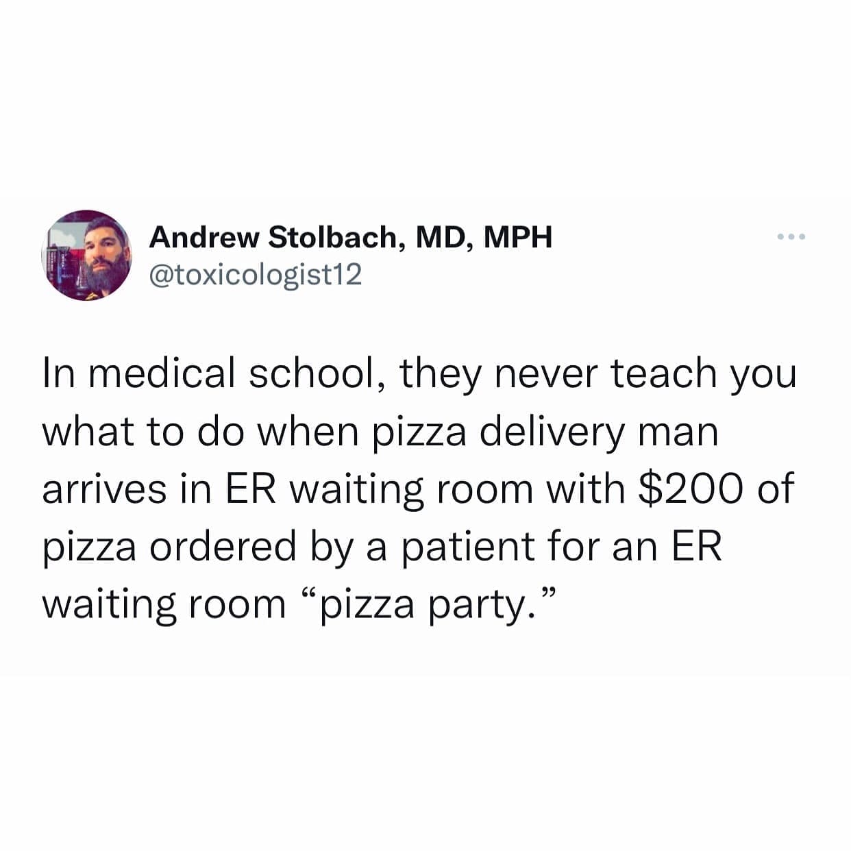 funny memes @toxicologist12 In medical school, they never teach you what to do when pizza delivery man arrives in ER waiting room with $200 of pizza ordered by a patient for an ER waiting room "pizza party."
