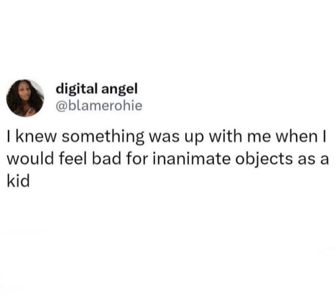 funny memes @blamerohie I knew something was up with me when I would feel bad for inanimate objects as a kid