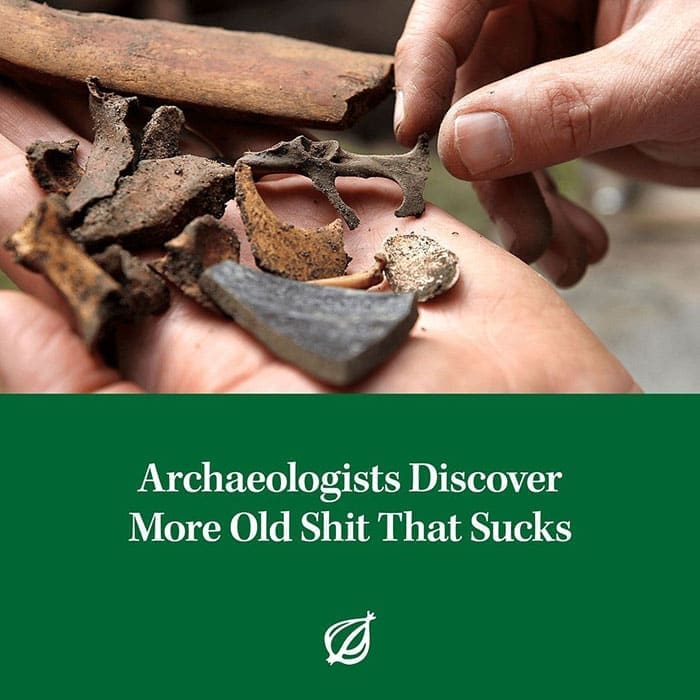 funny memes Archaeologists Discover More Old Shit That Sucks