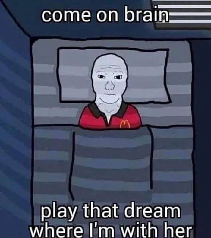 come on brain play that dream where I'm with her