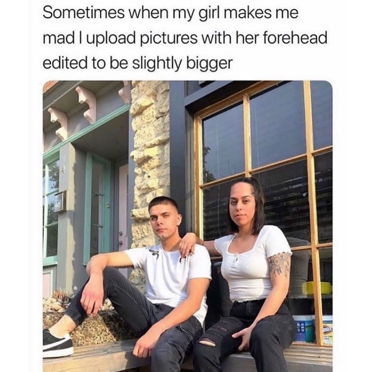 Sometimes when my girl makes me mad I upload pictures with her forehead edited to be slightly bigger