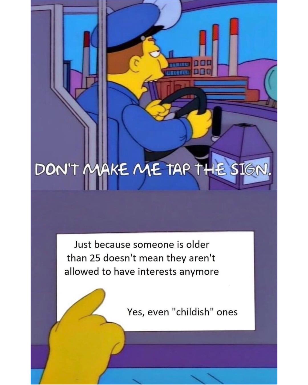 funny memes DON'T MAKE ME TAP THE SIGN. Just because someone is older than 25 doesn't mean they aren't allowed to have interests anymore Yes, even "childish" ones