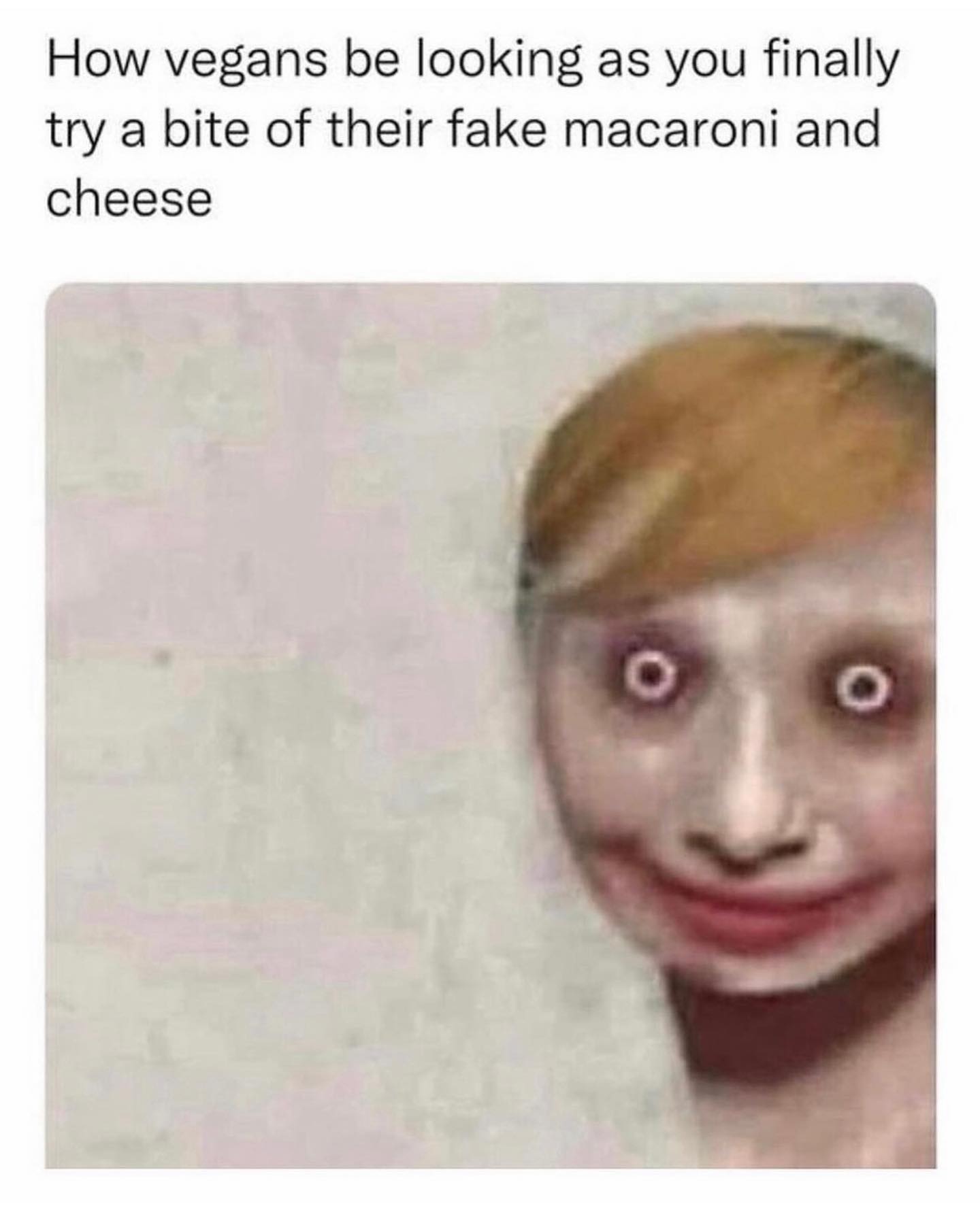 funny pics How vegans be looking as you finally try a bite of their fake macaroni and cheese