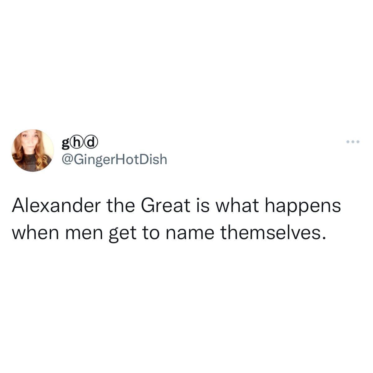funny pics Alexander the Great is what happens when men get to name themselves.