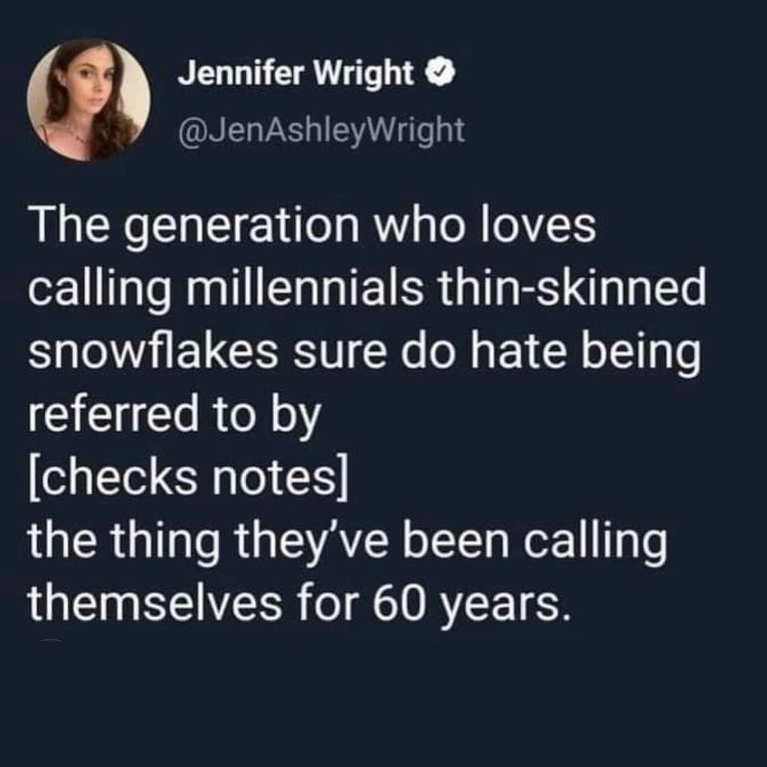 funny pics @JenAshleyWright The generation who loves calling millennials thin-skinned snowflakes sure do hate being referred to by checks notes] the thing they've been calling themselves for 60 years.