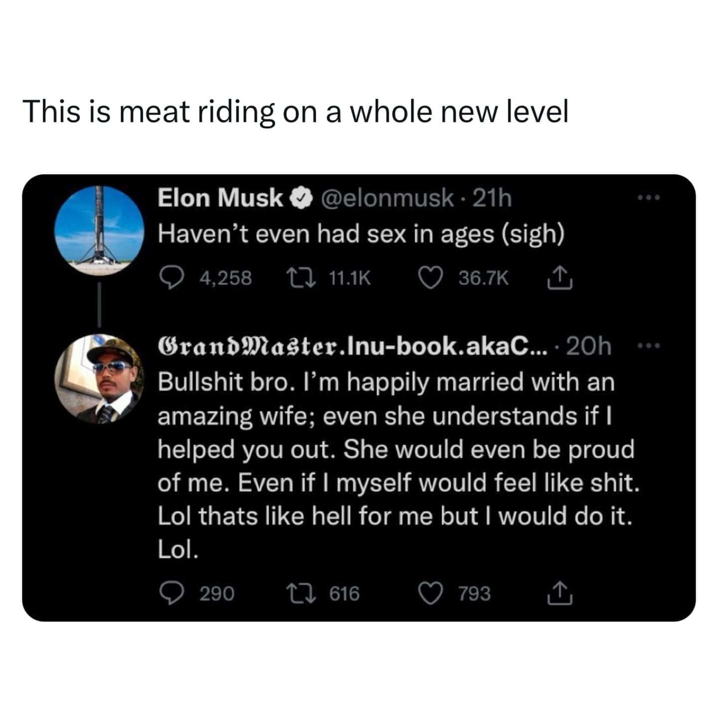 funny pics This is meat riding on a whole new level. Elon Musk. bro. I'm happily married with an amazing wife; even she understands if I helped you out. She would even be proud of me. Even if I myself would feel like