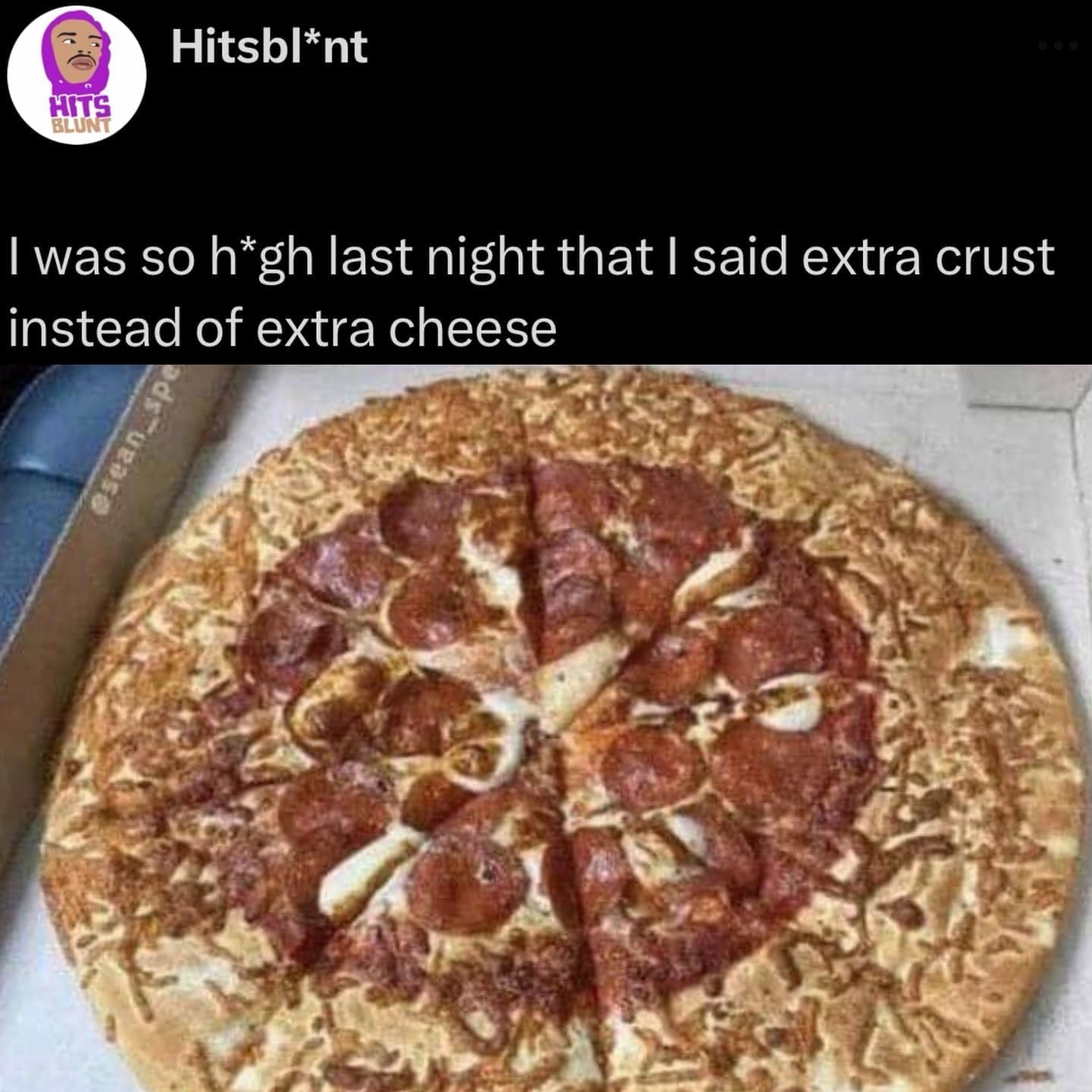 funny pics last night that I said extra crust instead of extra cheese