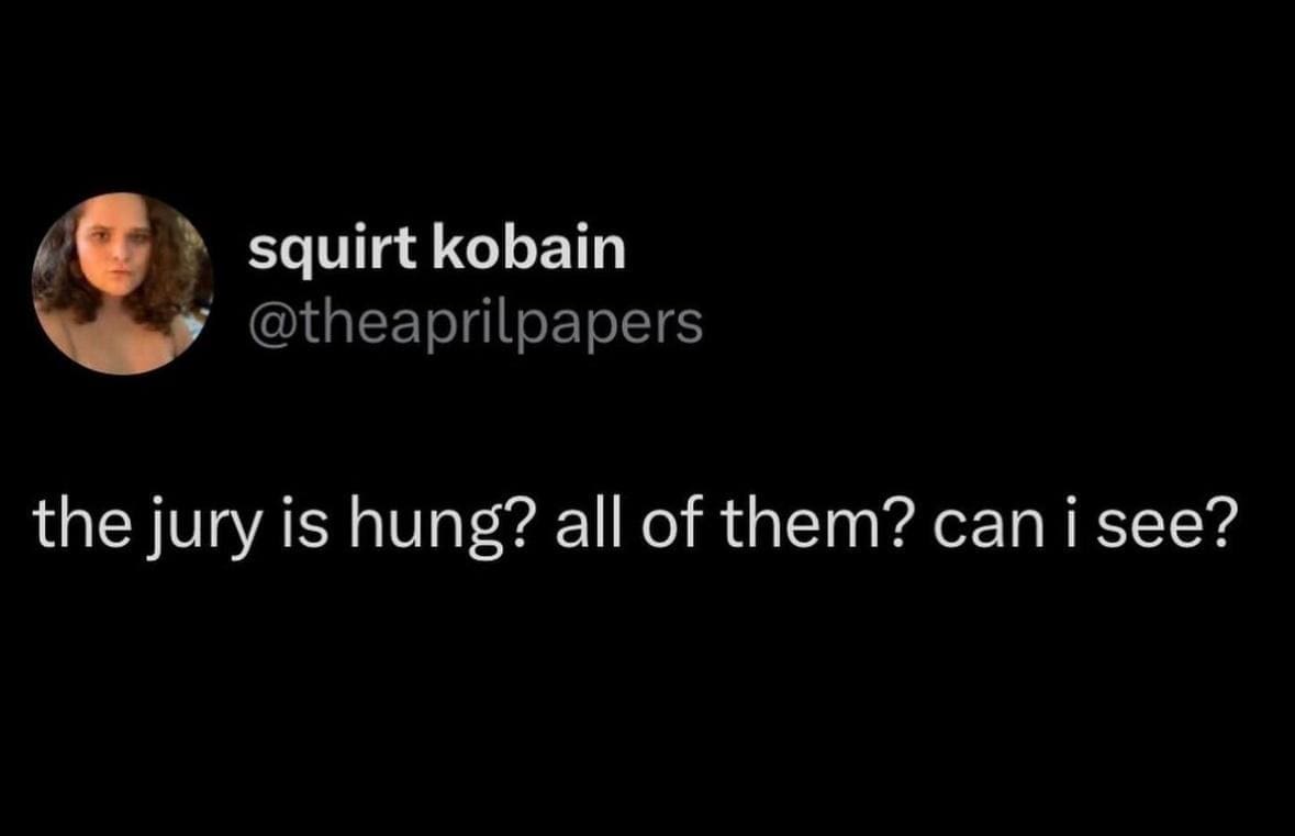 the jury is hung? all of them? can i see?