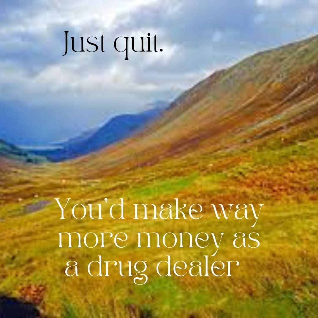 funny pics Just quit. You'd make way more money as a drug dealer