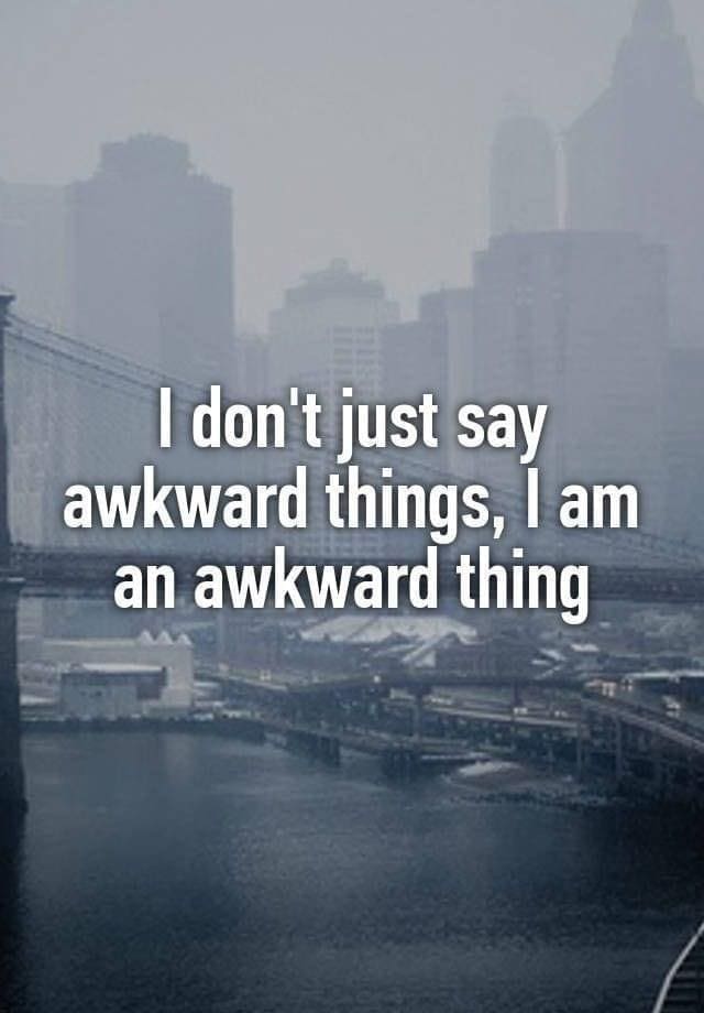 funny pics I don't just say awkward things, lam an awkward thing