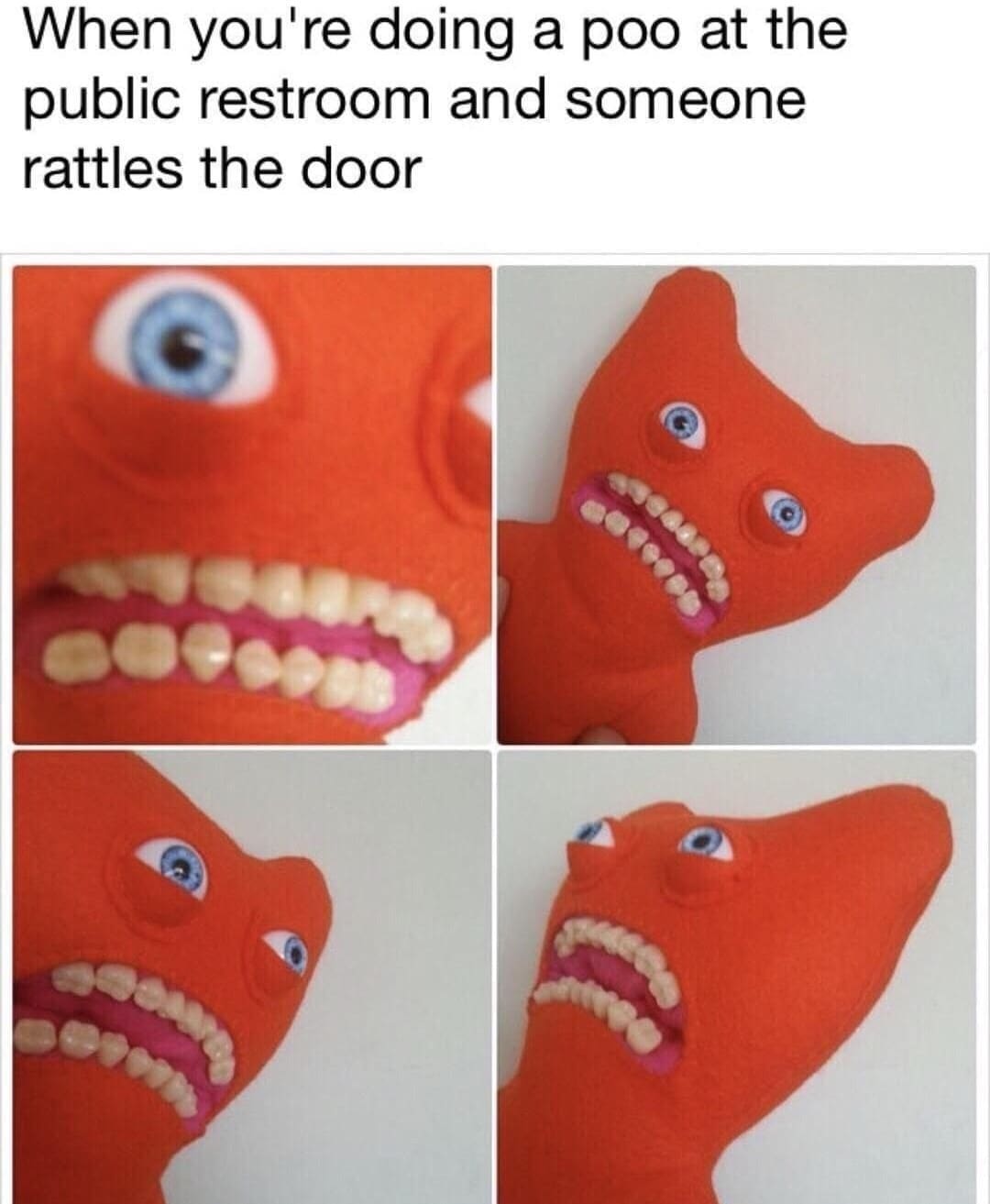 When you're at the public restroom and someone rattles the door