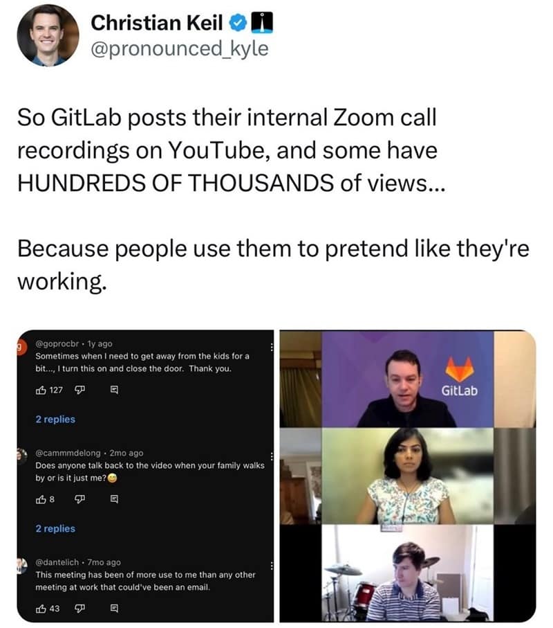 So GitLab posts their internal Zoom call recordings on YouTube, and some have HUNDREDS OF THOUSANDS of views... Because people use them to pretend like they're working.