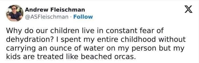 Gen X Memes Why do our children live in constant fear of dehydration? I spent my entire childhood without carrying an ounce of water on my person but my kids are treated like beached orcas.