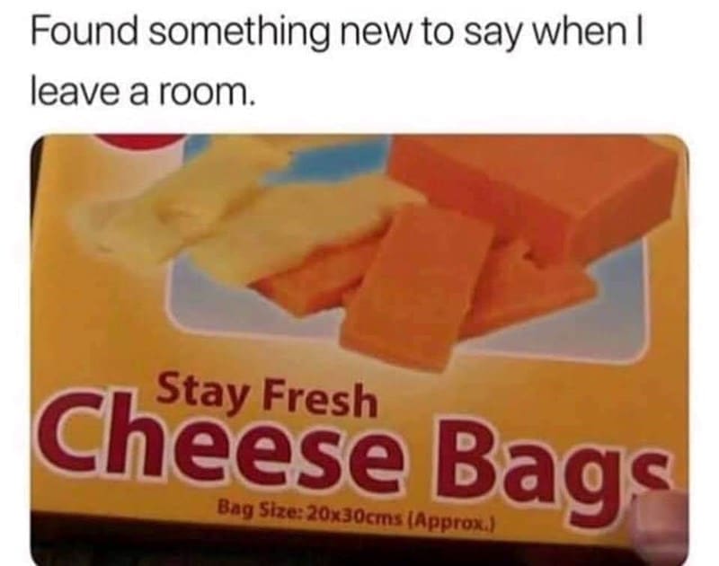 Gen X Memes Found something new to say when I leave a room. Stay Fresh Cheese Bags