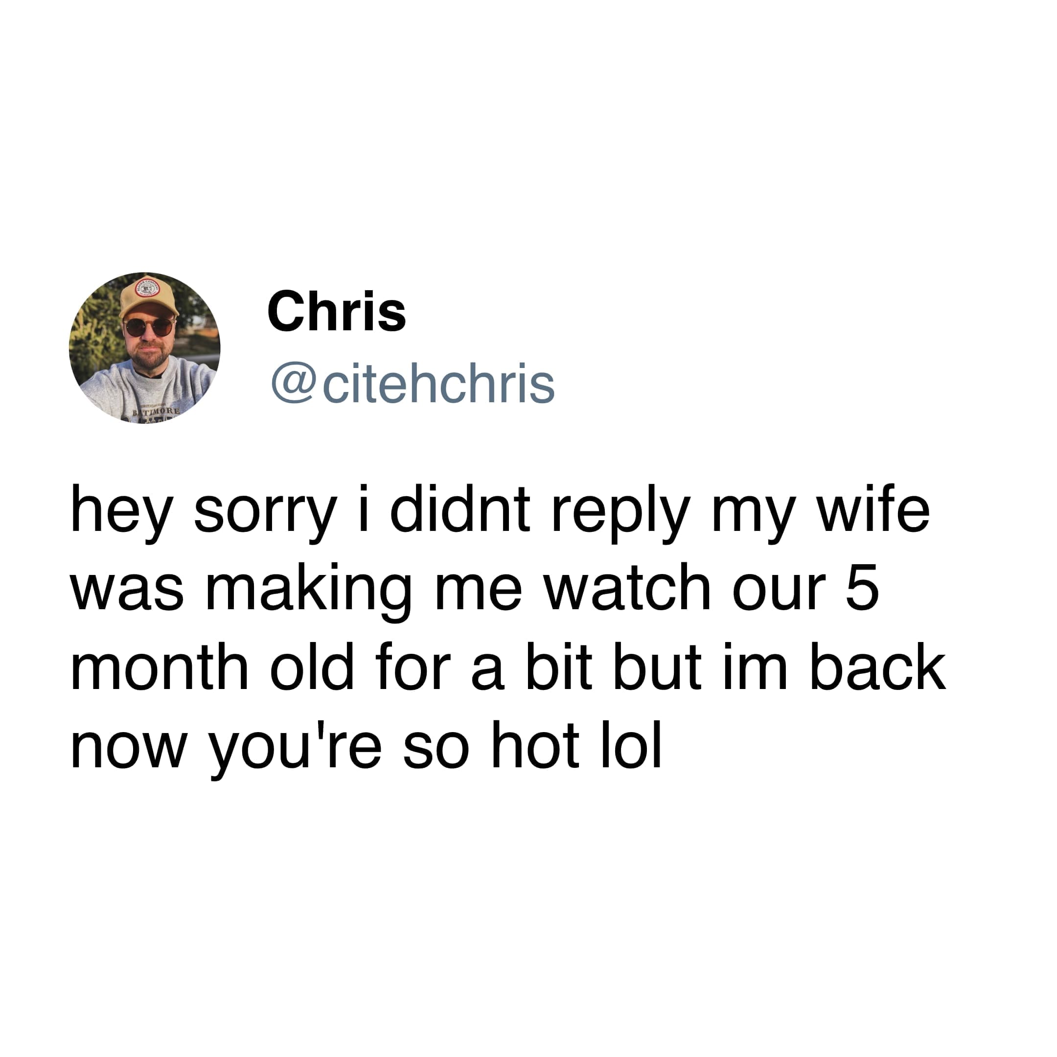 hey sorry i didnt reply my wife was making me watch our 5 month old for a bit but im back now you're so hot lol