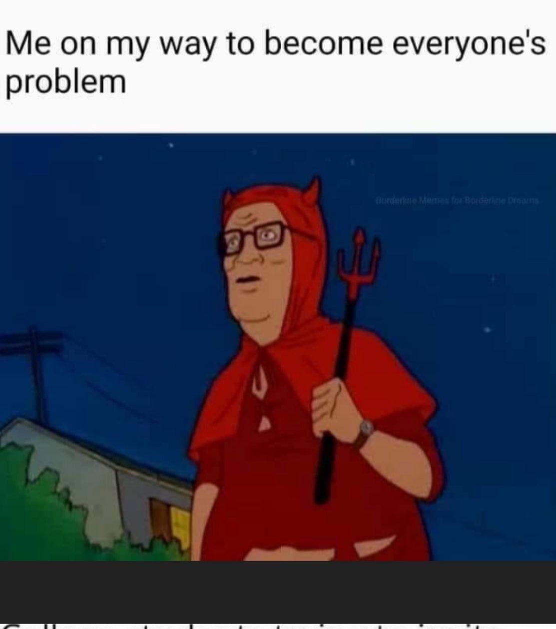 King of the Hill Memes Me on my way to become everyone's problem