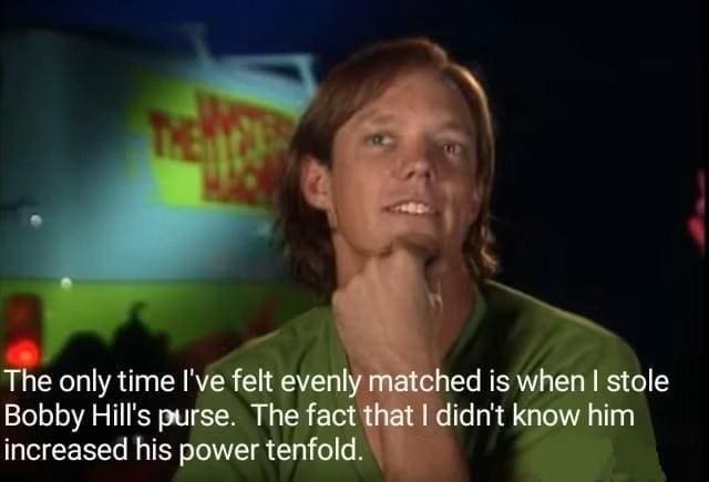 King of the Hill Memes The only time I've felt evenly matched is when I stole Bobby Hill's purse. The fact that I didn't know him increased his power tenfold.