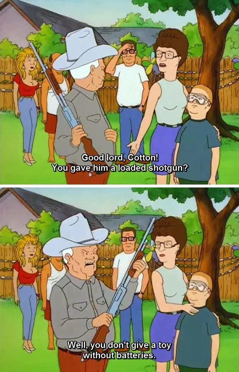 King of the Hill Memes Good lord, Cotton! You gave him a loaded shotgun? Well, you don't give a toy without batteries.