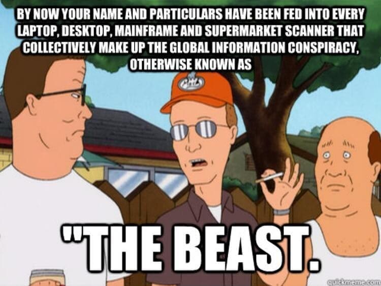 King of the Hill Memes BY NOW YOUR NAME AND PARTICULARS HAVE BEEN FED INTO EVERY LAPTOP, DESKTOP, MAINFRAME AND SUPERMARKET SCANNER THAT COLLECTIVELY MAKE UP THE GLOBAL INFORMATION CONSPIRACY, OTHERWISE KNOWN AS "THE BEAST.