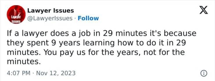 Lawyer memes If a lawyer does a job in 29 minutes it's because they spent 9 years learning how to do it in 29 minutes. You pay us for the years, not for the minutes.