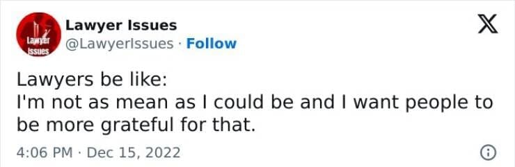Lawyer memes Lawyers be like: I'm not as mean as I could be and I want people to be more grateful for that.
