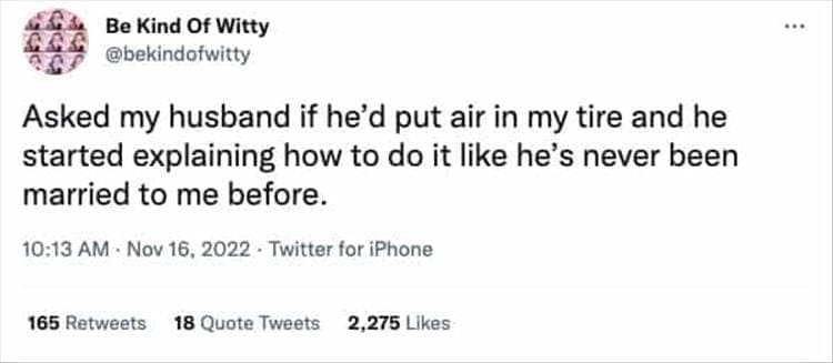 @bekindofwitty Asked my husband if he'd put air in my tire and he started explaining how to do it like he's never been married to me before.