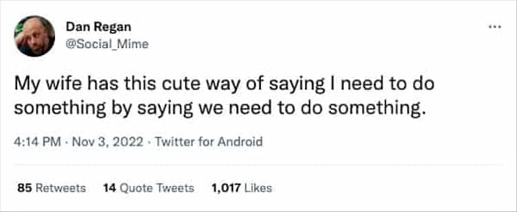 @Social _Mime My wife has this cute way of saying I need to do something by saying we need to do something.