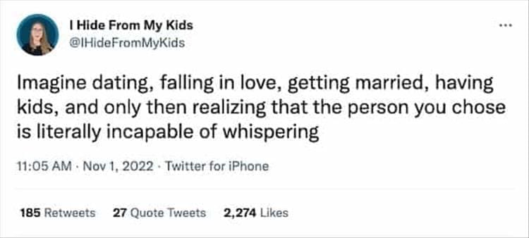 @IHideFromMyKids ..• Imagine dating, falling in love, getting married, having kids, and only then realizing that the person you chose is literally incapable of whispering