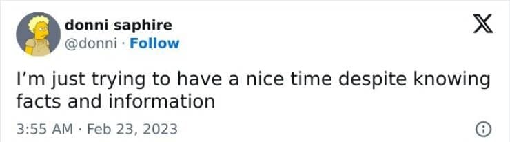 I'm just trying to have a nice time despite knowing facts and information