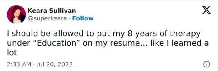 I should be allowed to put my 8 years of therapy under "Education" on my resume... like I learned a lot