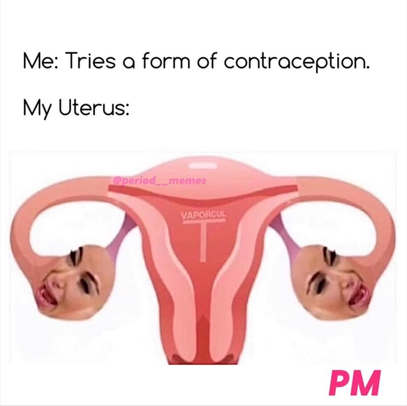 Me: Tries a form of contraception. My Uterus: